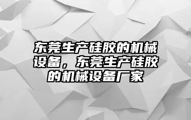 東莞生產(chǎn)硅膠的機(jī)械設(shè)備，東莞生產(chǎn)硅膠的機(jī)械設(shè)備廠家