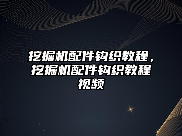 挖掘機(jī)配件鉤織教程，挖掘機(jī)配件鉤織教程視頻