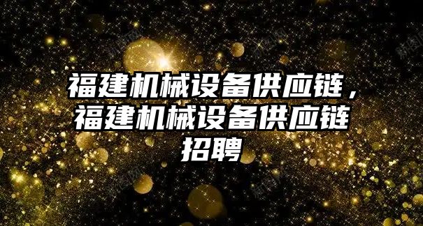 福建機械設備供應鏈，福建機械設備供應鏈招聘