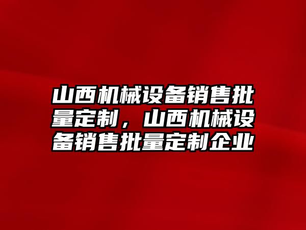 山西機(jī)械設(shè)備銷售批量定制，山西機(jī)械設(shè)備銷售批量定制企業(yè)