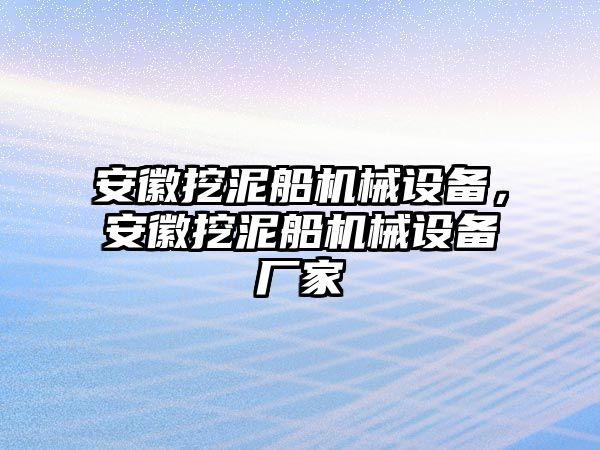 安徽挖泥船機(jī)械設(shè)備，安徽挖泥船機(jī)械設(shè)備廠家