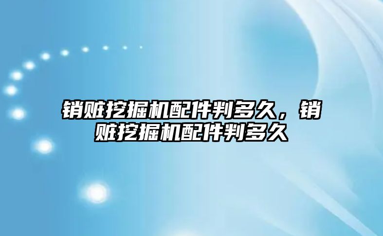 銷贓挖掘機配件判多久，銷贓挖掘機配件判多久