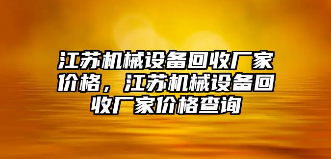 江蘇機械設備回收廠家價格，江蘇機械設備回收廠家價格查詢