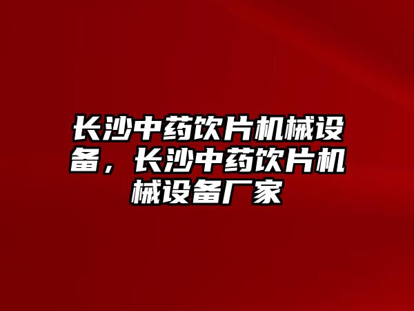 長沙中藥飲片機械設備，長沙中藥飲片機械設備廠家