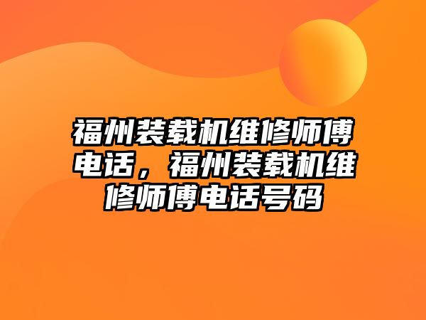 福州裝載機維修師傅電話，福州裝載機維修師傅電話號碼