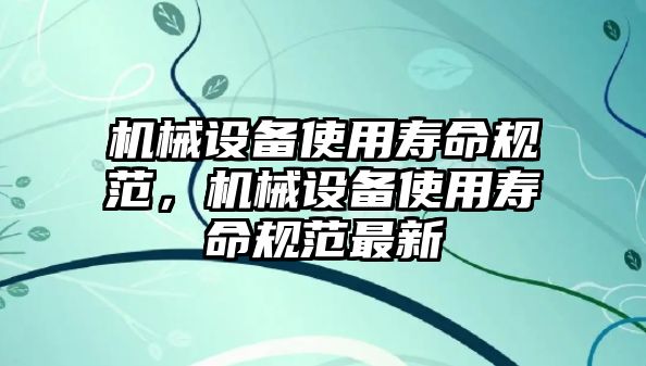 機械設備使用壽命規(guī)范，機械設備使用壽命規(guī)范最新