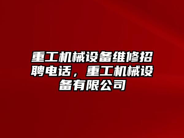 重工機械設(shè)備維修招聘電話，重工機械設(shè)備有限公司