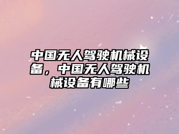 中國無人駕駛機械設(shè)備，中國無人駕駛機械設(shè)備有哪些