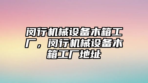 閔行機(jī)械設(shè)備木箱工廠，閔行機(jī)械設(shè)備木箱工廠地址