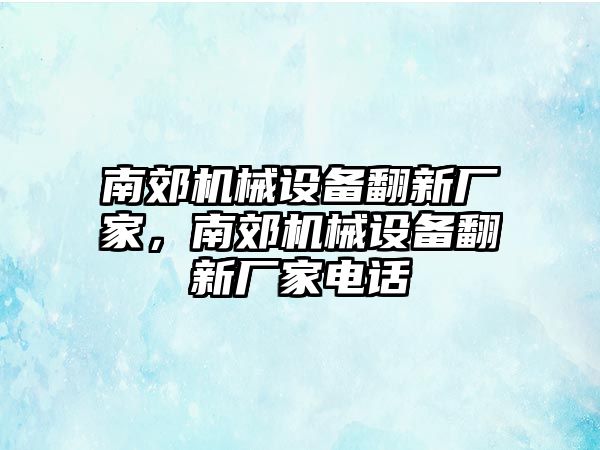 南郊機(jī)械設(shè)備翻新廠家，南郊機(jī)械設(shè)備翻新廠家電話