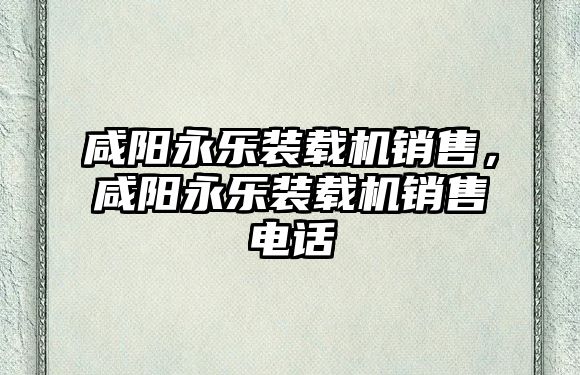 咸陽永樂裝載機銷售，咸陽永樂裝載機銷售電話