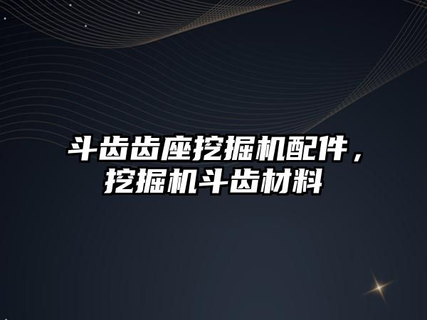 斗齒齒座挖掘機配件，挖掘機斗齒材料