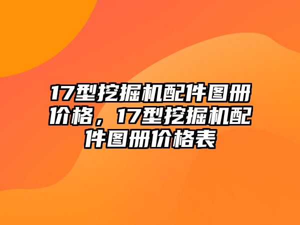 17型挖掘機(jī)配件圖冊(cè)價(jià)格，17型挖掘機(jī)配件圖冊(cè)價(jià)格表