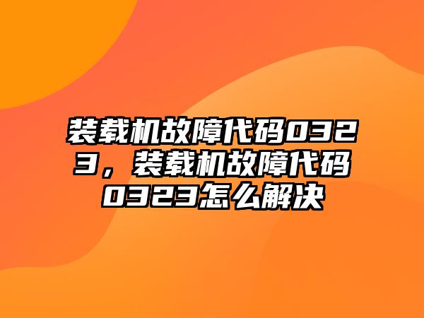 裝載機(jī)故障代碼0323，裝載機(jī)故障代碼0323怎么解決