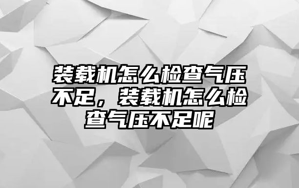 裝載機(jī)怎么檢查氣壓不足，裝載機(jī)怎么檢查氣壓不足呢