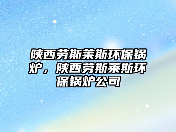 陜西勞斯萊斯環(huán)保鍋爐，陜西勞斯萊斯環(huán)保鍋爐公司