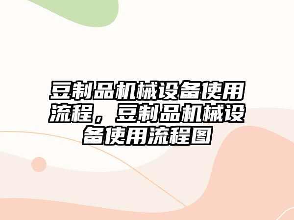 豆制品機械設(shè)備使用流程，豆制品機械設(shè)備使用流程圖