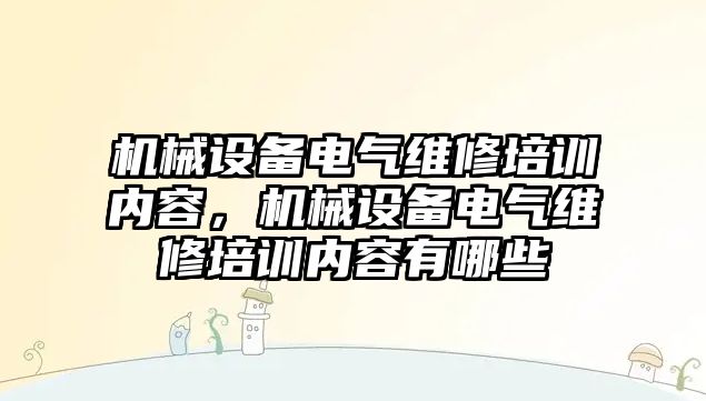 機械設(shè)備電氣維修培訓(xùn)內(nèi)容，機械設(shè)備電氣維修培訓(xùn)內(nèi)容有哪些