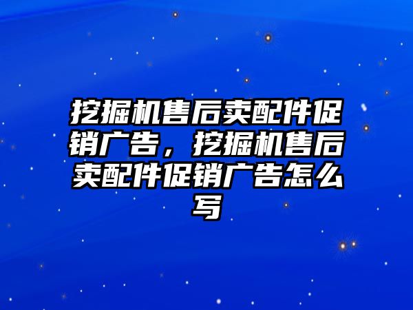 挖掘機(jī)售后賣配件促銷廣告，挖掘機(jī)售后賣配件促銷廣告怎么寫