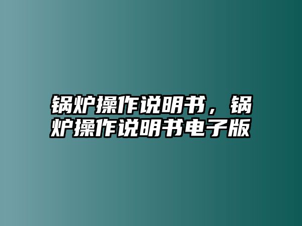 鍋爐操作說明書，鍋爐操作說明書電子版