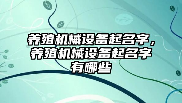 養(yǎng)殖機械設備起名字，養(yǎng)殖機械設備起名字有哪些