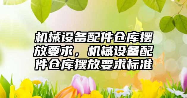 機械設備配件倉庫擺放要求，機械設備配件倉庫擺放要求標準