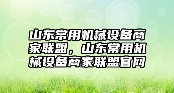 山東常用機(jī)械設(shè)備商家聯(lián)盟，山東常用機(jī)械設(shè)備商家聯(lián)盟官網(wǎng)