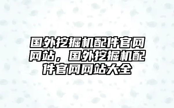 國(guó)外挖掘機(jī)配件官網(wǎng)網(wǎng)站，國(guó)外挖掘機(jī)配件官網(wǎng)網(wǎng)站大全