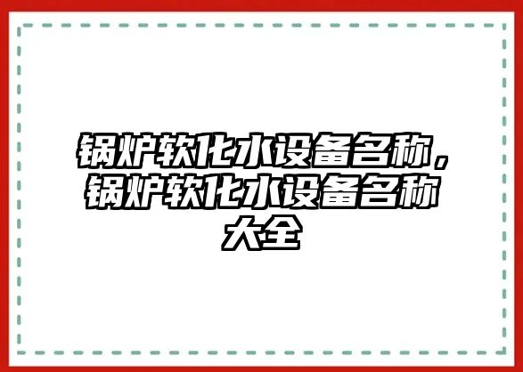 鍋爐軟化水設備名稱，鍋爐軟化水設備名稱大全