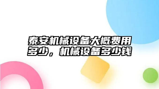 泰安機械設(shè)備大概費用多少，機械設(shè)備多少錢