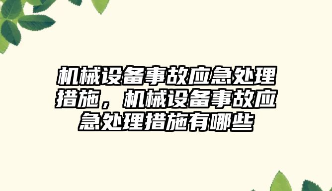 機械設(shè)備事故應(yīng)急處理措施，機械設(shè)備事故應(yīng)急處理措施有哪些