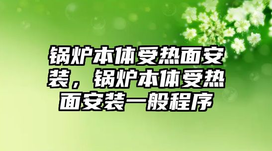 鍋爐本體受熱面安裝，鍋爐本體受熱面安裝一般程序