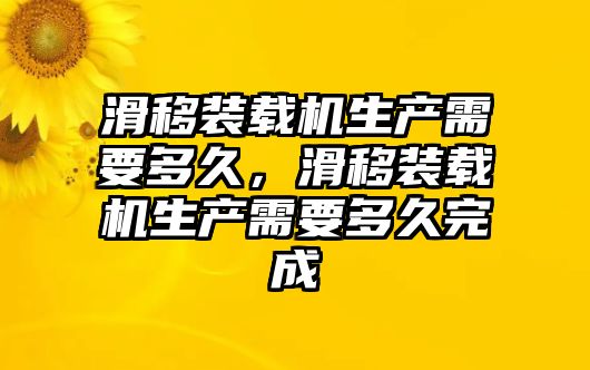 滑移裝載機生產(chǎn)需要多久，滑移裝載機生產(chǎn)需要多久完成