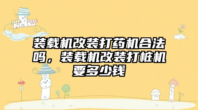 裝載機改裝打藥機合法嗎，裝載機改裝打樁機要多少錢