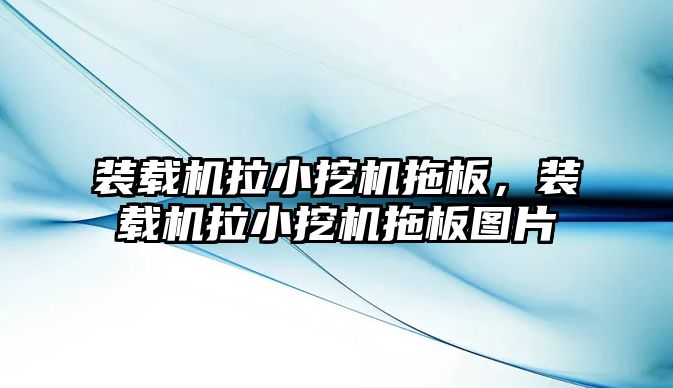 裝載機拉小挖機拖板，裝載機拉小挖機拖板圖片