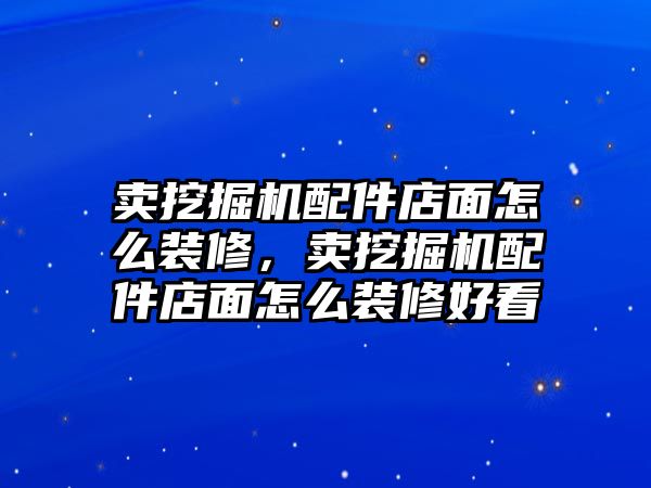 賣挖掘機配件店面怎么裝修，賣挖掘機配件店面怎么裝修好看