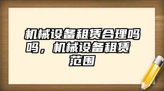 機(jī)械設(shè)備租賃合理嗎嗎，機(jī)械設(shè)備租賃 范圍