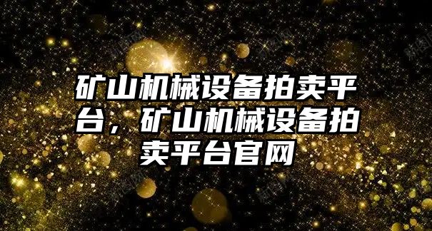 礦山機械設備拍賣平臺，礦山機械設備拍賣平臺官網(wǎng)