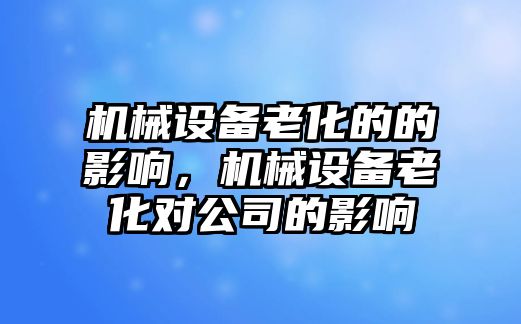 機械設(shè)備老化的的影響，機械設(shè)備老化對公司的影響