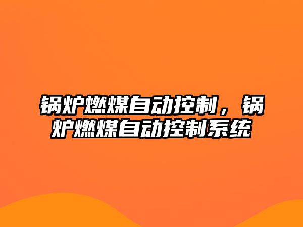 鍋爐燃煤自動(dòng)控制，鍋爐燃煤自動(dòng)控制系統(tǒng)