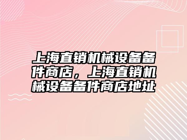 上海直銷機(jī)械設(shè)備備件商店，上海直銷機(jī)械設(shè)備備件商店地址