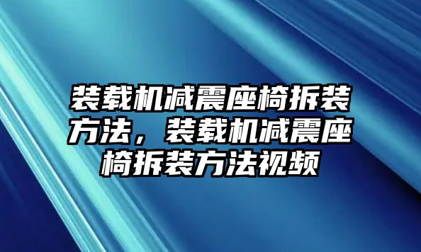 裝載機減震座椅拆裝方法，裝載機減震座椅拆裝方法視頻