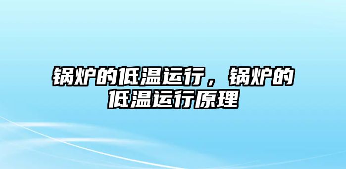 鍋爐的低溫運行，鍋爐的低溫運行原理