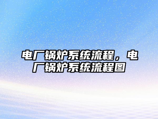 電廠鍋爐系統(tǒng)流程，電廠鍋爐系統(tǒng)流程圖