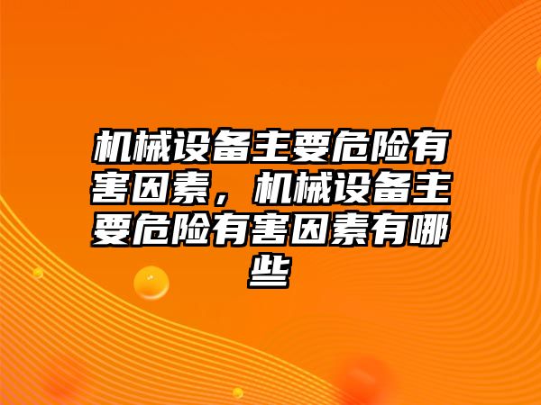 機(jī)械設(shè)備主要危險(xiǎn)有害因素，機(jī)械設(shè)備主要危險(xiǎn)有害因素有哪些