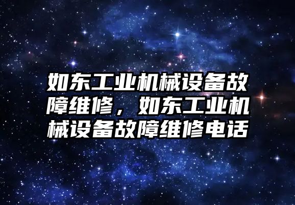 如東工業(yè)機(jī)械設(shè)備故障維修，如東工業(yè)機(jī)械設(shè)備故障維修電話