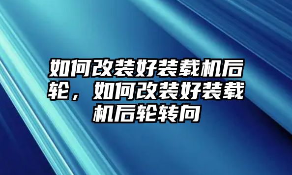 如何改裝好裝載機后輪，如何改裝好裝載機后輪轉(zhuǎn)向