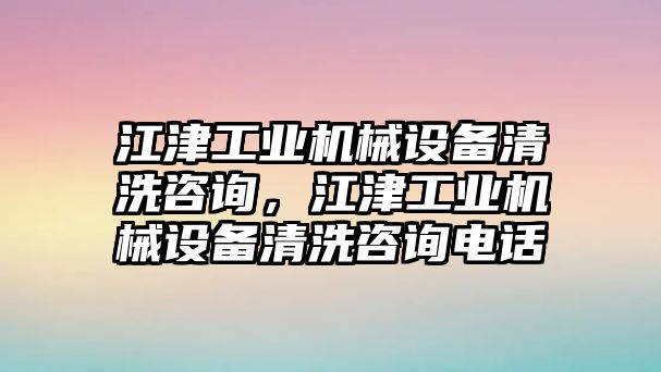 江津工業(yè)機械設(shè)備清洗咨詢，江津工業(yè)機械設(shè)備清洗咨詢電話