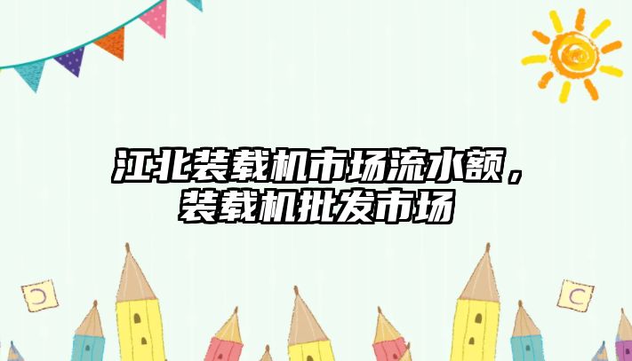 江北裝載機市場流水額，裝載機批發(fā)市場