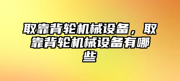 取靠背輪機械設(shè)備，取靠背輪機械設(shè)備有哪些